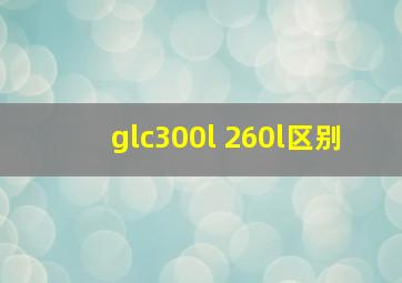 glc300l 260l区别